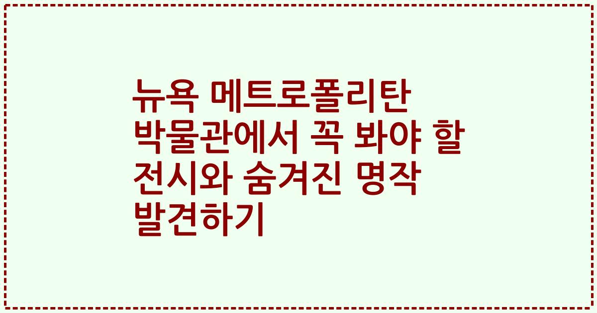 뉴욕 메트로폴리탄 박물관에서 꼭 봐야 할 전시와 숨겨진 명작 발견하기