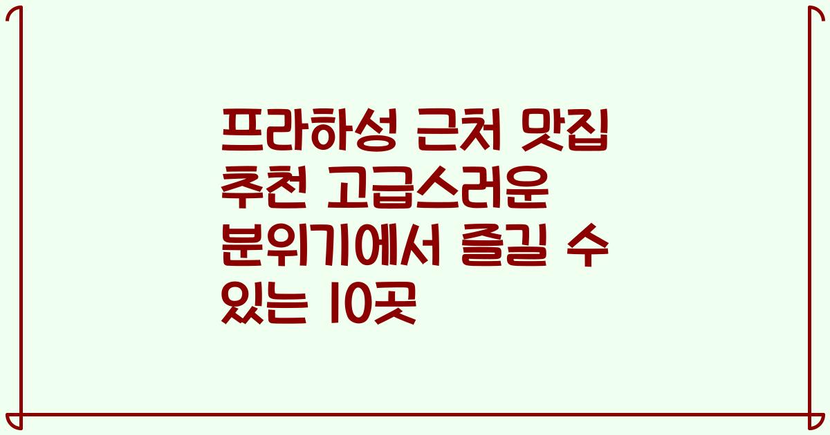 프라하성 근처 맛집 추천 고급스러운 분위기에서 즐길 수 있는 10곳