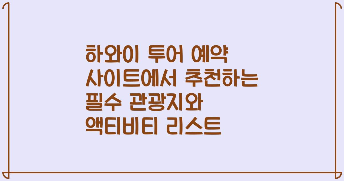 하와이 투어 예약 사이트에서 추천하는 필수 관광지와 액티비티 리스트