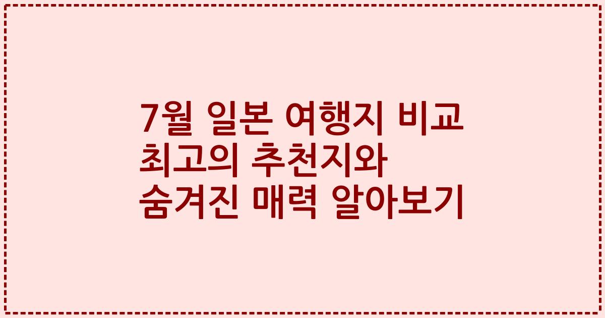 7월 일본 여행지 비교 최고의 추천지와 숨겨진 매력 알아보기