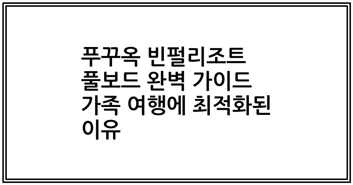 푸꾸옥 빈펄리조트 풀보드 완벽 가이드 가족 여행에 최적화된 이유