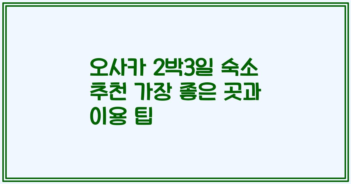 오사카 2박3일 숙소 추천 가장 좋은 곳과 이용 팁