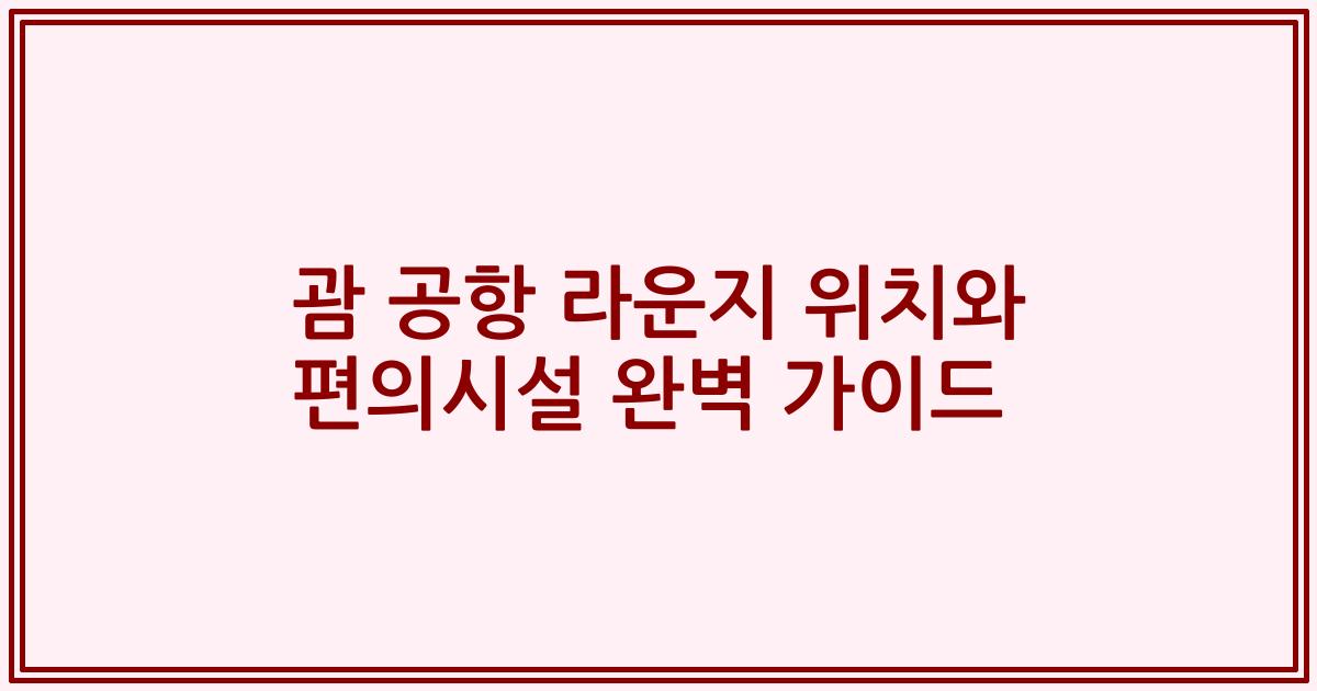 괌 공항 라운지 위치와 편의시설 완벽 가이드