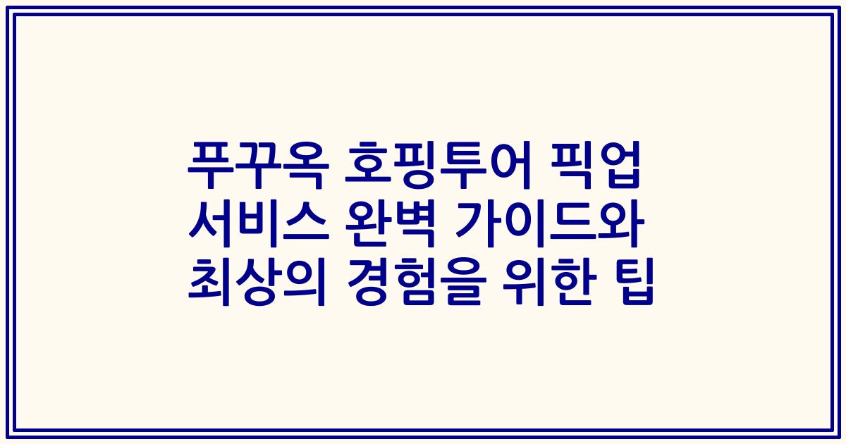 푸꾸옥 호핑투어 픽업 서비스 완벽 가이드와 최상의 경험을 위한 팁