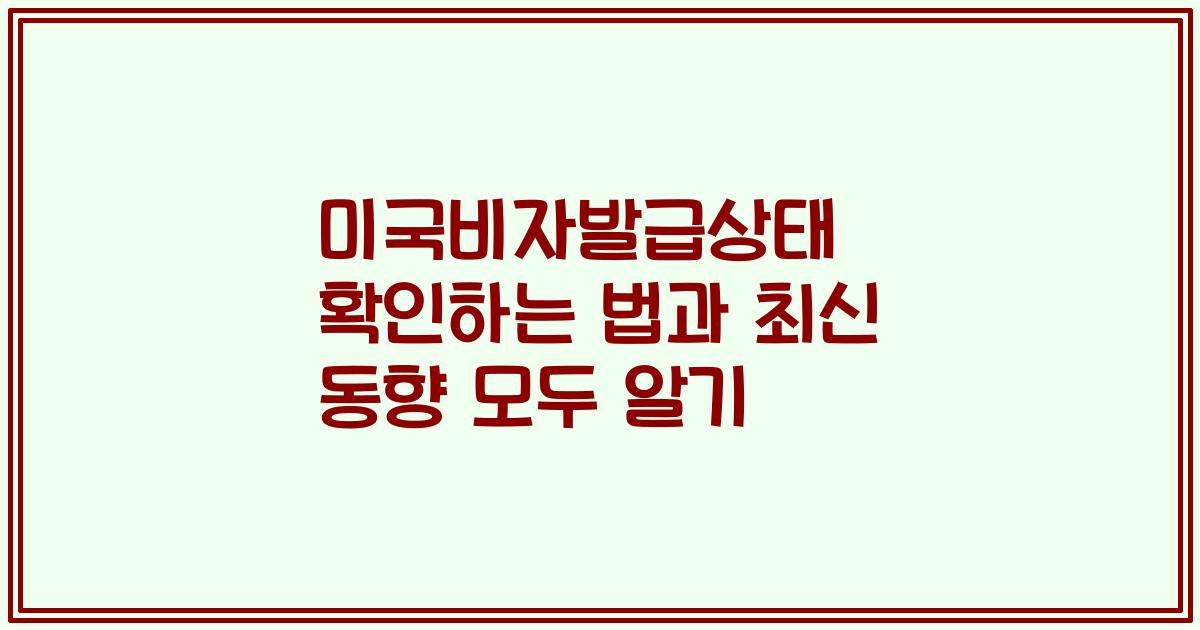 미국비자발급상태 확인하는 법과 최신 동향 모두 알기