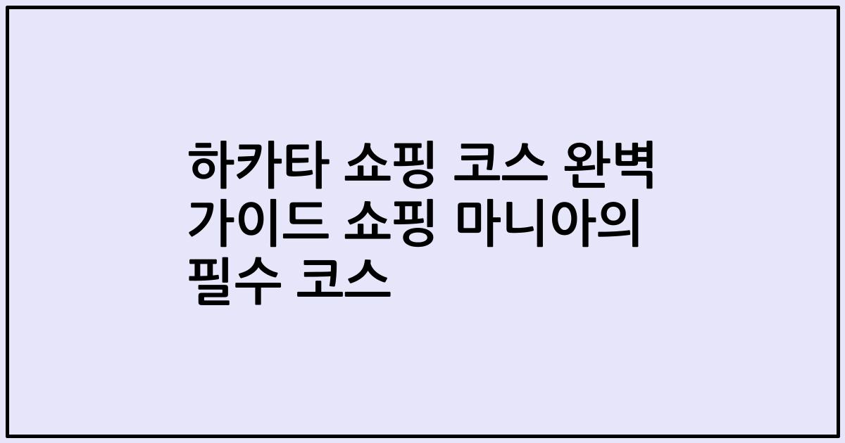 하카타 쇼핑 코스 완벽 가이드 쇼핑 마니아의 필수 코스