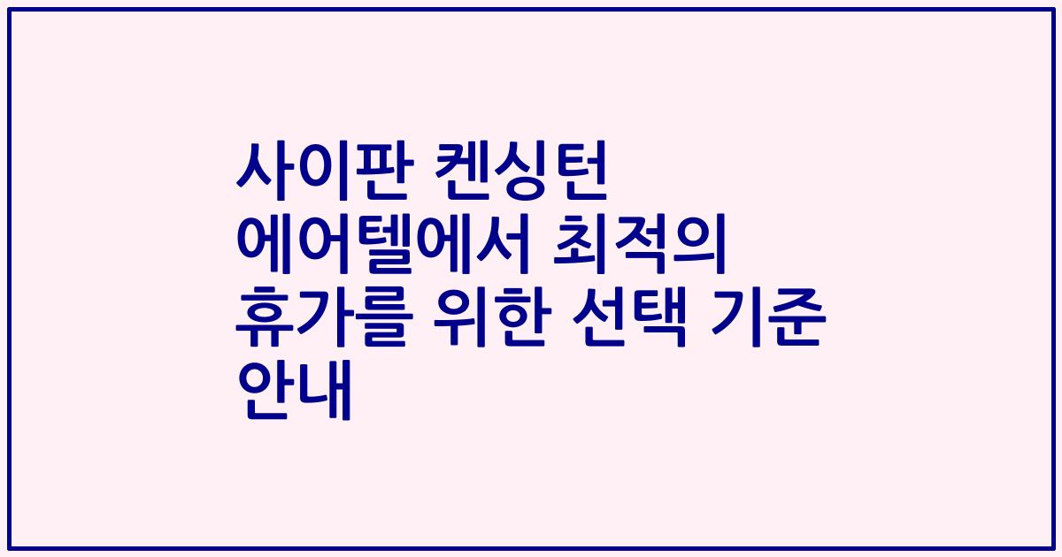 사이판 켄싱턴 에어텔에서 최적의 휴가를 위한 선택 기준 안내