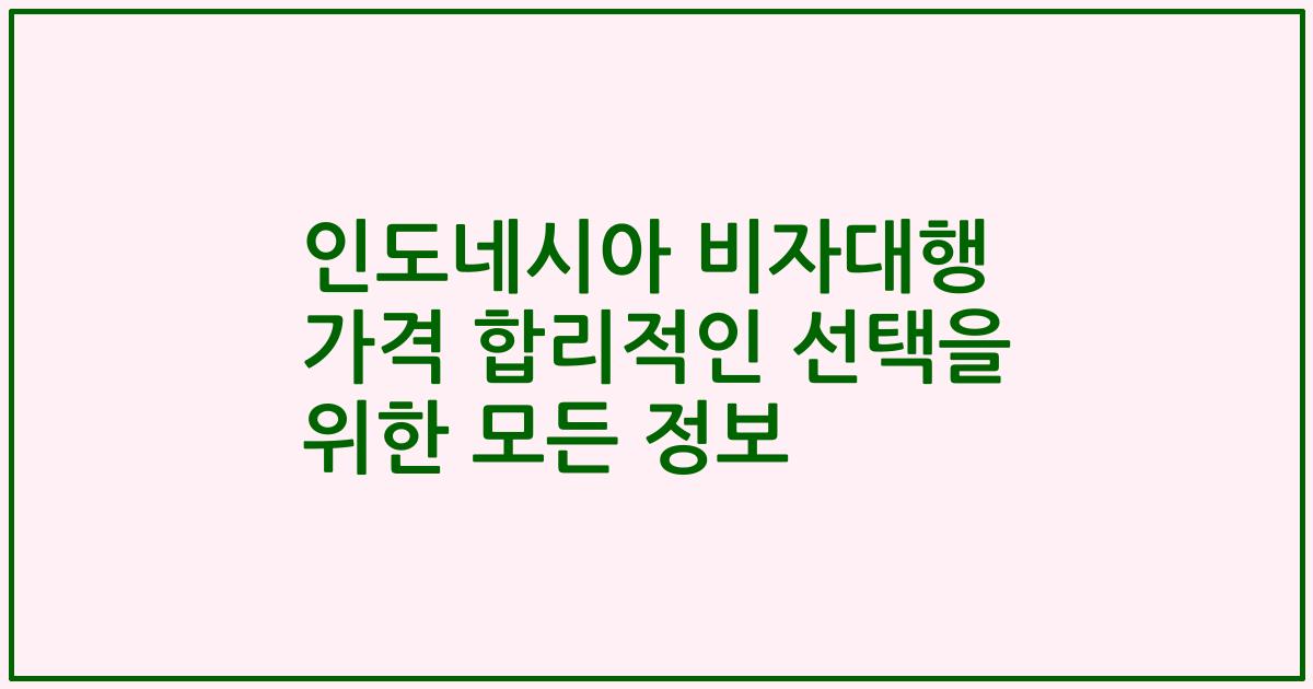 인도네시아 비자대행 가격 합리적인 선택을 위한 모든 정보