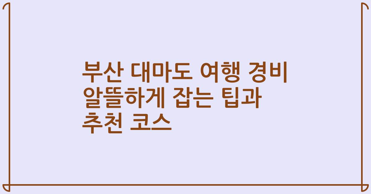 부산 대마도 여행 경비 알뜰하게 잡는 팁과 추천 코스