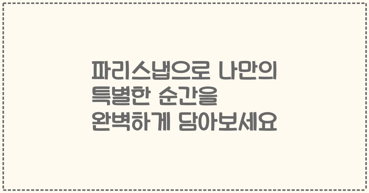파리스냅으로 나만의 특별한 순간을 완벽하게 담아보세요