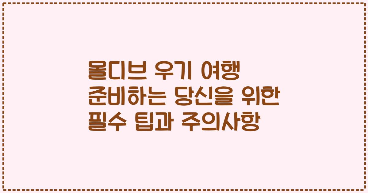 몰디브 우기 여행 준비하는 당신을 위한 필수 팁과 주의사항