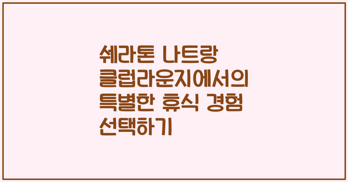 쉐라톤 나트랑 클럽라운지에서의 특별한 휴식 경험 선택하기