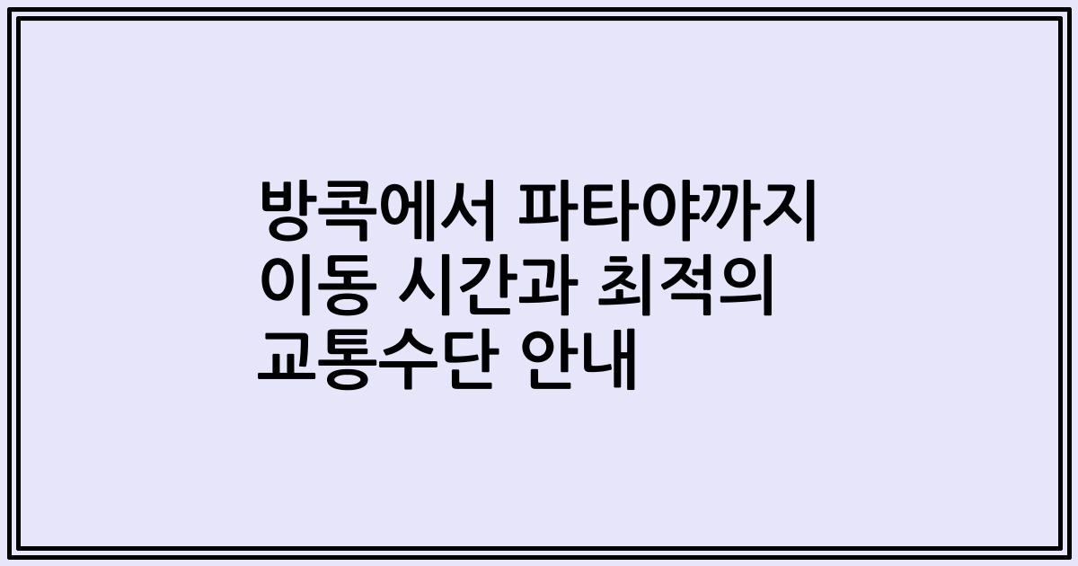방콕에서 파타야까지 이동 시간과 최적의 교통수단 안내
