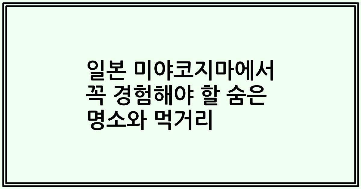 일본 미야코지마에서 꼭 경험해야 할 숨은 명소와 먹거리