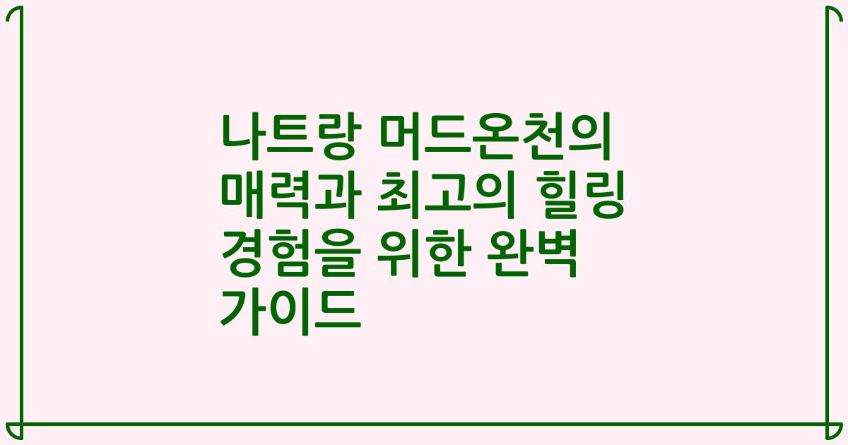 나트랑 머드온천의 매력과 최고의 힐링 경험을 위한 완벽 가이드