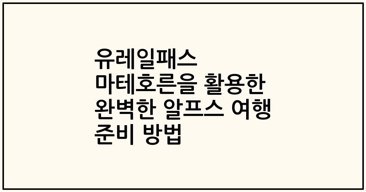 유레일패스 마테호른을 활용한 완벽한 알프스 여행 준비 방법
