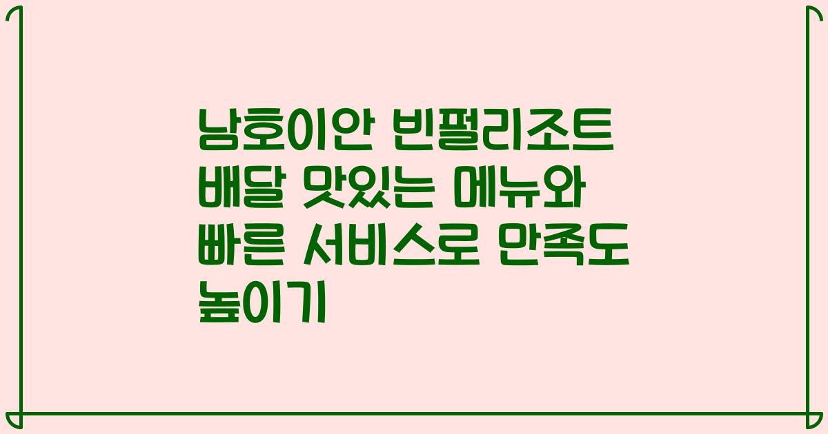 남호이안 빈펄리조트 배달 맛있는 메뉴와 빠른 서비스로 만족도 높이기