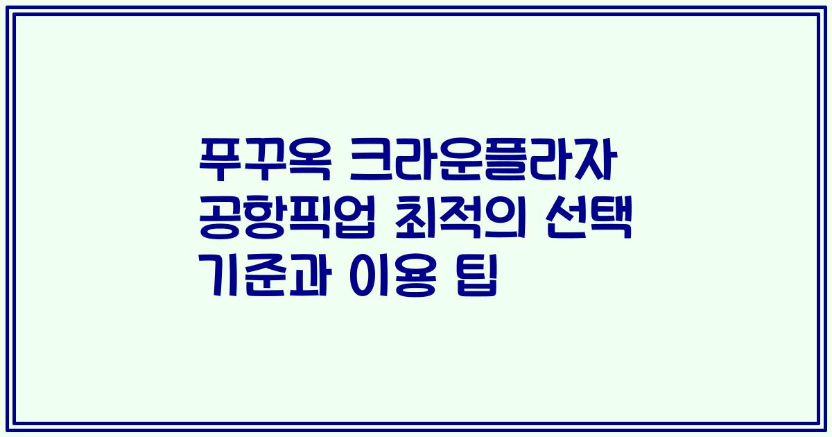 푸꾸옥 크라운플라자 공항픽업 최적의 선택 기준과 이용 팁