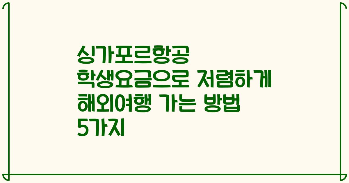 싱가포르항공 학생요금으로 저렴하게 해외여행 가는 방법 5가지