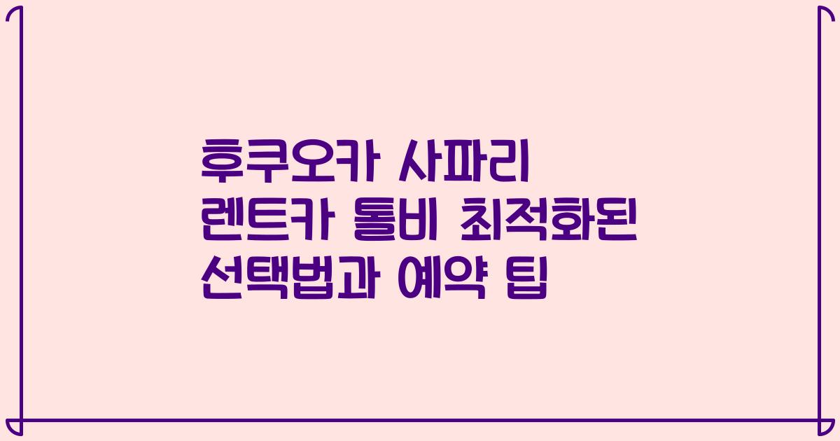 후쿠오카 사파리 렌트카 톨비 최적화된 선택법과 예약 팁
