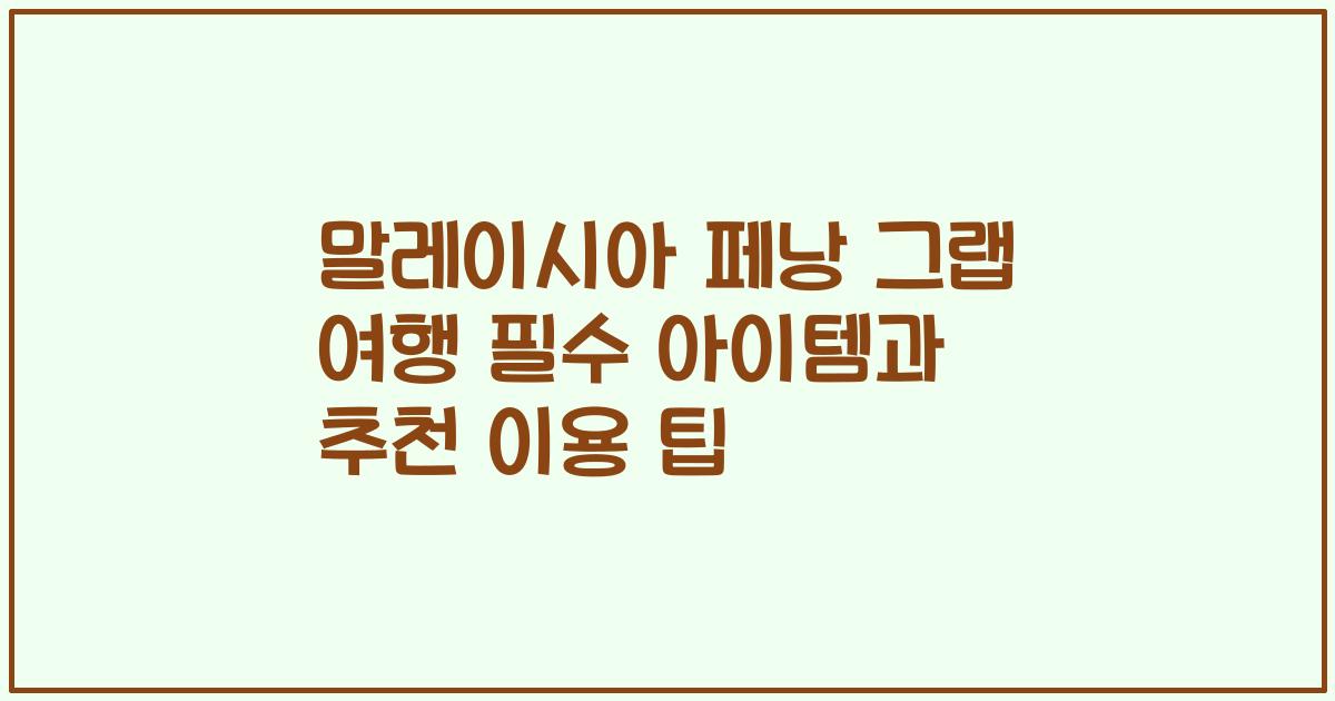 말레이시아 페낭 그랩 여행 필수 아이템과 추천 이용 팁