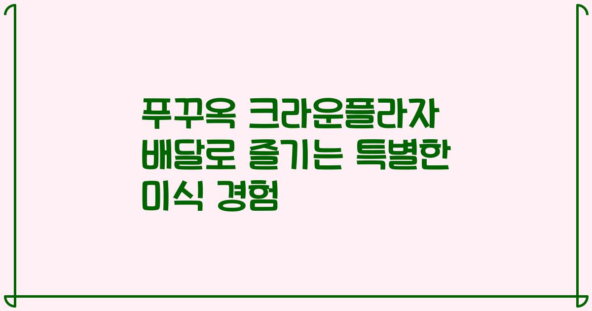푸꾸옥 크라운플라자 배달로 즐기는 특별한 미식 경험