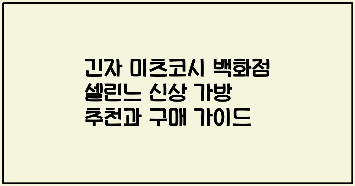 긴자 미츠코시 백화점 셀린느 신상 가방 추천과 구매 가이드