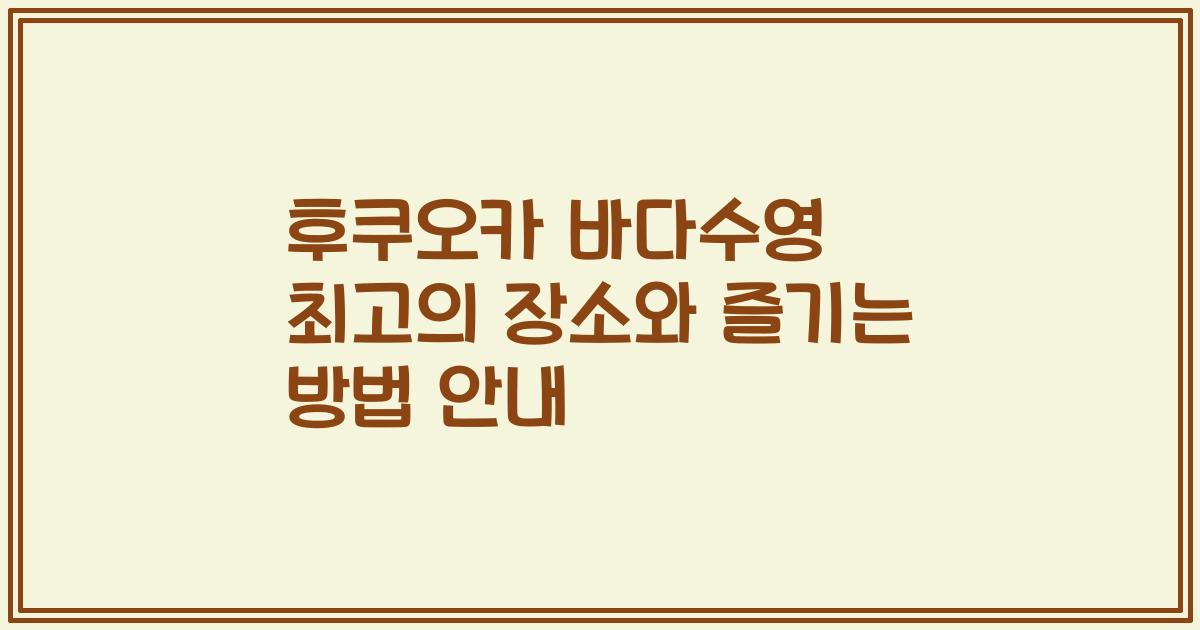 후쿠오카 바다수영 최고의 장소와 즐기는 방법 안내