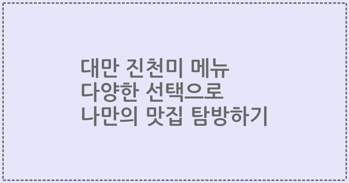 대만 진천미 메뉴 다양한 선택으로 나만의 맛집 탐방하기