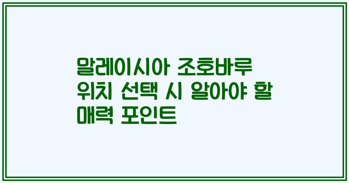 말레이시아 조호바루 위치 선택 시 알아야 할 매력 포인트