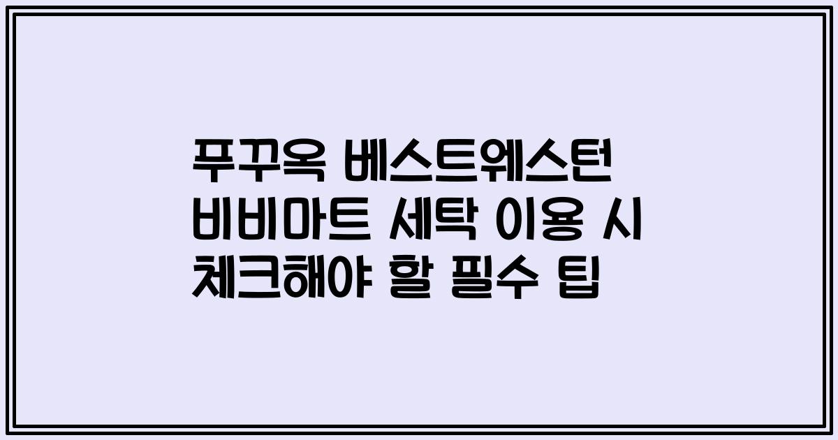 푸꾸옥 베스트웨스턴 비비마트 세탁 이용 시 체크해야 할 필수 팁