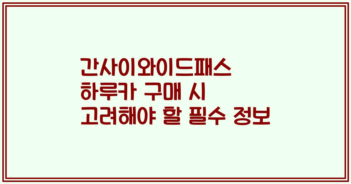 간사이와이드패스 하루카 구매 시 고려해야 할 필수 정보